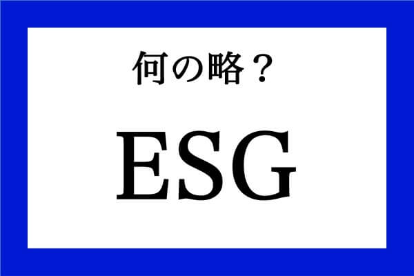 「ESG」って何の略？【知っているようで知らない金融用語】